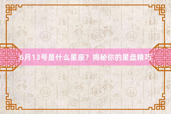 6月13号是什么星座？揭秘你的星盘精巧