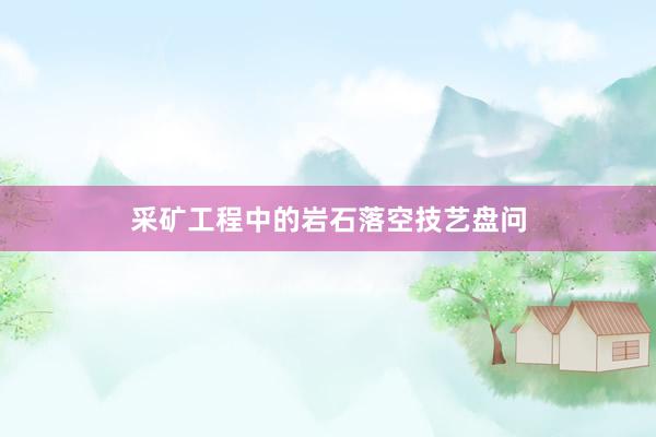 采矿工程中的岩石落空技艺盘问