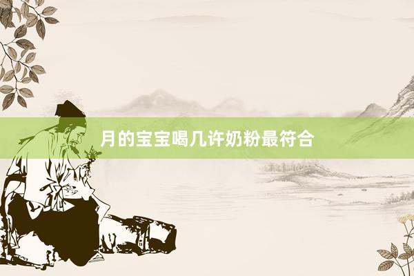 月的宝宝喝几许奶粉最符合