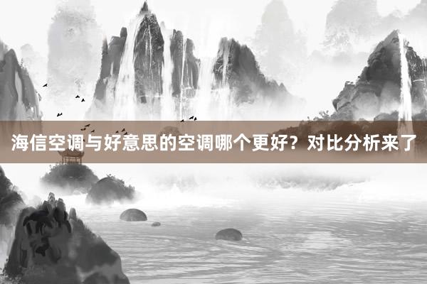 海信空调与好意思的空调哪个更好？对比分析来了