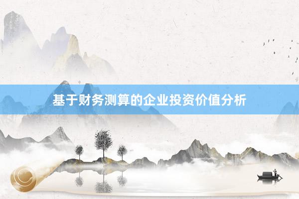 基于财务测算的企业投资价值分析