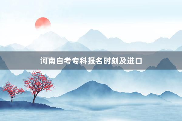河南自考专科报名时刻及进口