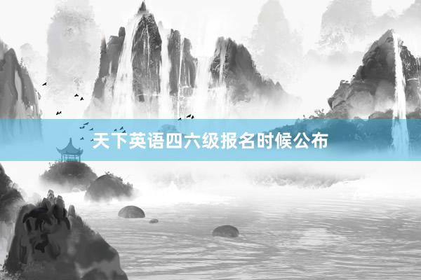 天下英语四六级报名时候公布