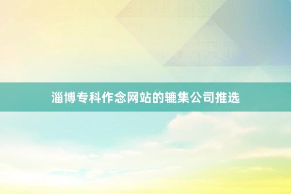 淄博专科作念网站的辘集公司推选