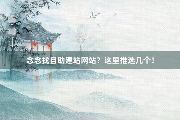 念念找自助建站网站？这里推选几个！