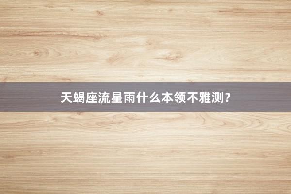 天蝎座流星雨什么本领不雅测？