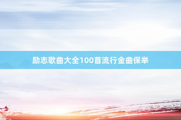 励志歌曲大全100首流行金曲保举