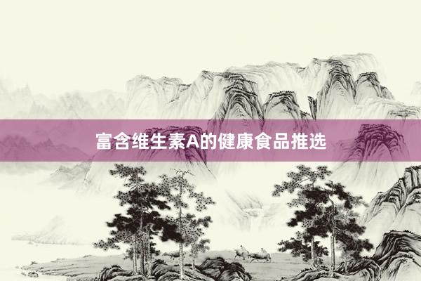富含维生素A的健康食品推选