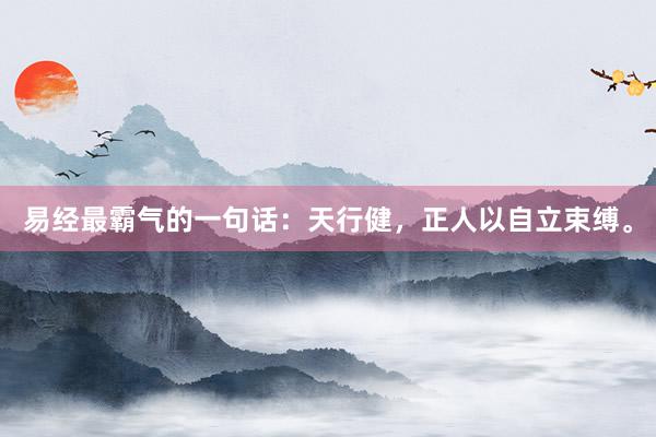 易经最霸气的一句话：天行健，正人以自立束缚。