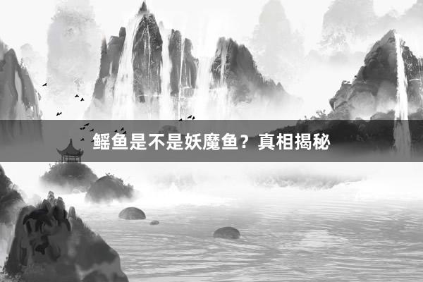鳐鱼是不是妖魔鱼？真相揭秘