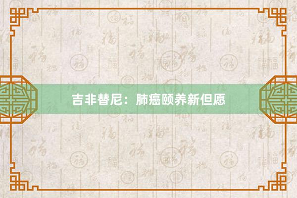吉非替尼：肺癌颐养新但愿