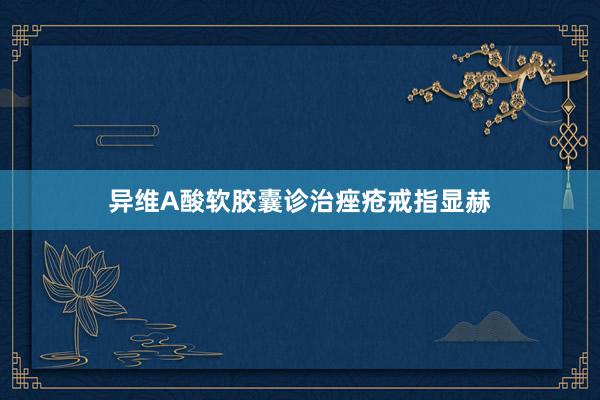 异维A酸软胶囊诊治痤疮戒指显赫