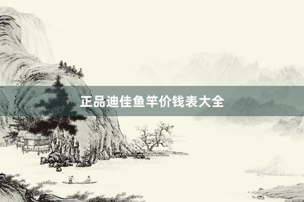 正品迪佳鱼竿价钱表大全