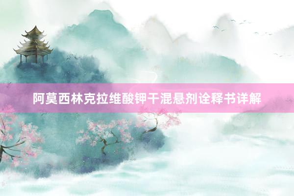 阿莫西林克拉维酸钾干混悬剂诠释书详解